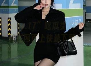 “www.17”吃瓜类APP：教你如何在网页上快速下载！