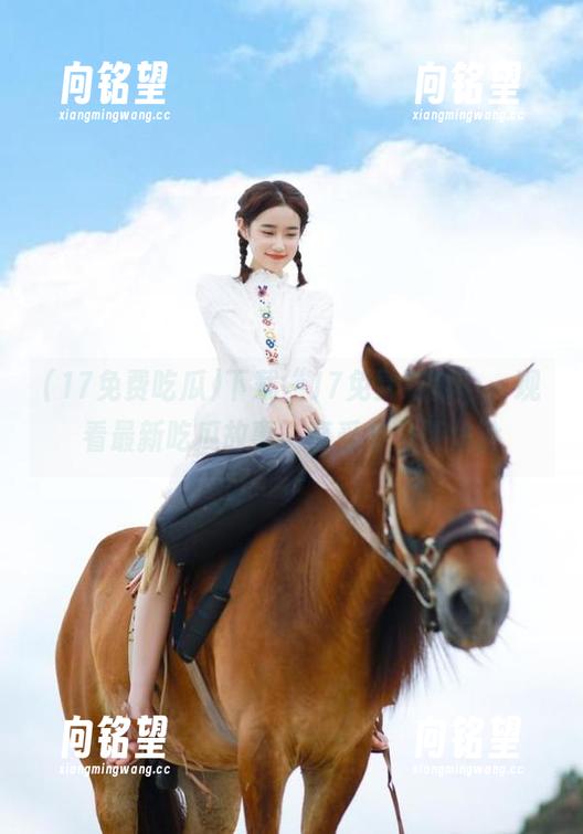 下载“17免费吃瓜”，观看最新吃瓜故事，享受全免费体验