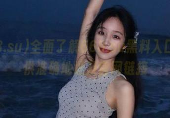 全面了解668.su黑料入口，提供准确地址及官网链接