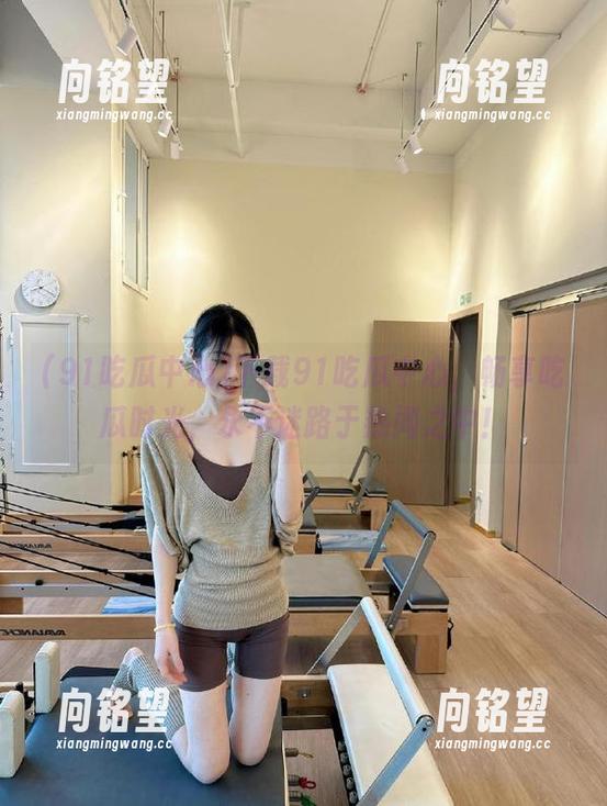 91吃瓜中心 下载91吃瓜中心,畅享吃瓜时光,永不迷路于热闻之中!