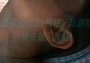 观看zztt21热榜，畅游吃瓜世界，快来加入我们！