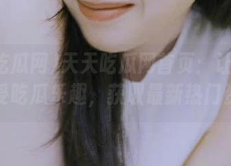 天天吃瓜网首页：让你天天享受吃瓜乐趣，获取最新热门资讯