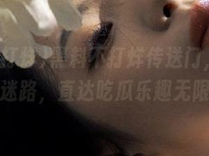 黑料不打烊传送门，轻松永不迷路，直达吃瓜乐趣无限！