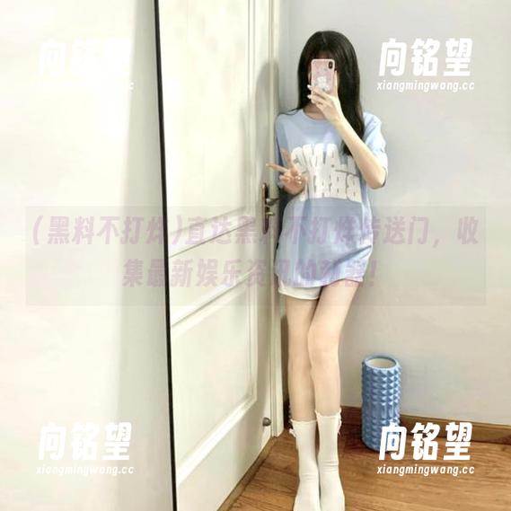 直达黑料不打烊传送门，收集最新娱乐资讯的利器！