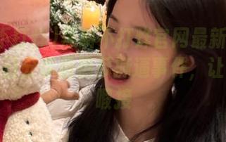 黑料不打烊官网最新动态直达，每日分享最热瓜撕逼事件，让你目不暇接