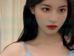 如何在线观看“黑料老司机”的精彩内容，吃瓜从未如此轻松